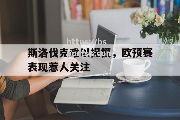 斯洛伐克难以捉摸，欧预赛表现惹人关注