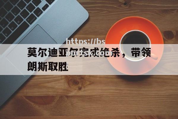 莫尔迪亚尔完成绝杀，带领朗斯取胜